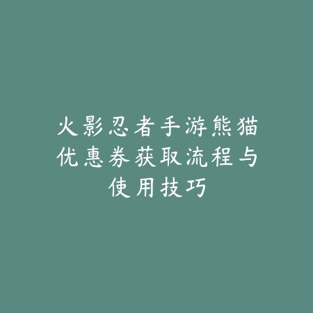火影忍者手游熊猫优惠券获取流程与使用技巧_绿色下载网_游戏攻略_