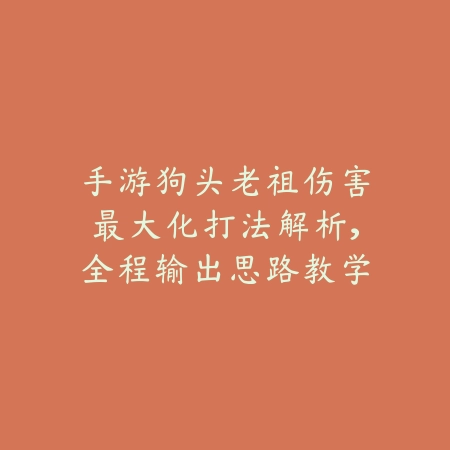 手游狗头老祖伤害最大化打法解析,全程输出思路教学_绿色下载网_游戏攻略 手游狗头老祖伤害最大化打法解析,全程输出思路教学-绿色下载网