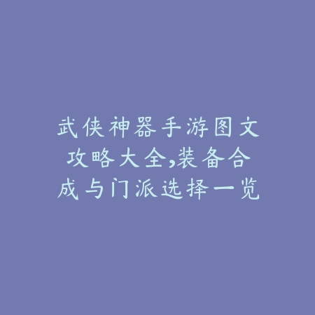 武侠神器手游图文攻略大全，装备合成与门派选择一览_绿色下载网_游戏攻略_