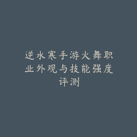 手游沙弥拉调整时间解析，附技能变动与实战效果_绿色下载网_游戏资讯_