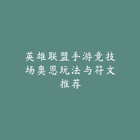 英雄联盟手游竞技场奥恩玩法与符文推荐_绿色下载网_游戏攻略_