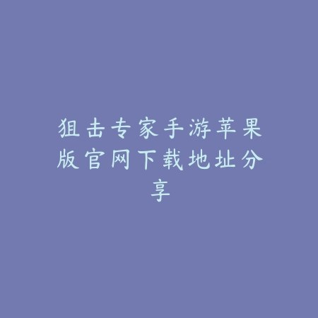狙击专家手游苹果版官网下载地址分享_绿色下载网_手游资讯 狙击专家手游苹果版官网下载地址分享-绿色下载网