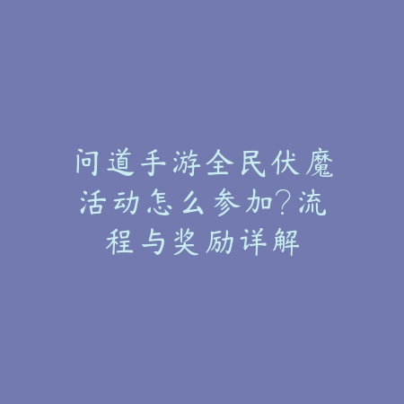 问道手游全民伏魔活动怎么参加？流程与奖励详解_绿色下载网_游戏攻略_
