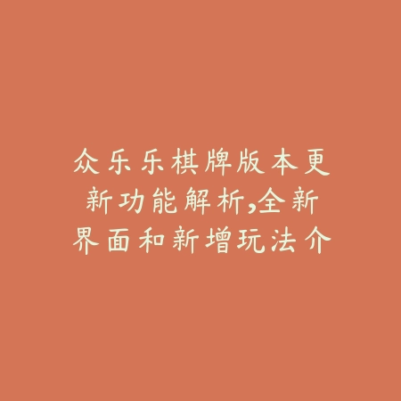 众乐乐棋牌版本更新功能解析，全新界面和新增玩法介绍_绿色下载网_手游资讯_