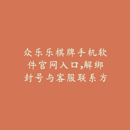 众乐乐棋牌手机软件官网入口，解绑封号与客服联系方法_绿色下载网_手游资讯_