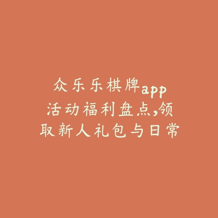 众乐乐棋牌app活动福利盘点，领取新人礼包与日常奖励指南_绿色下载网_手游资讯_