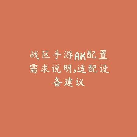 战区手游AK配置需求说明，适配设备建议_绿色下载网_手游资讯_