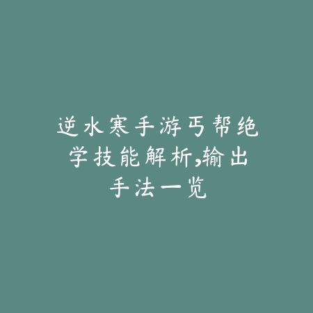 逆水寒手游丐帮绝学技能解析，输出手法一览_绿色下载网_游戏攻略_