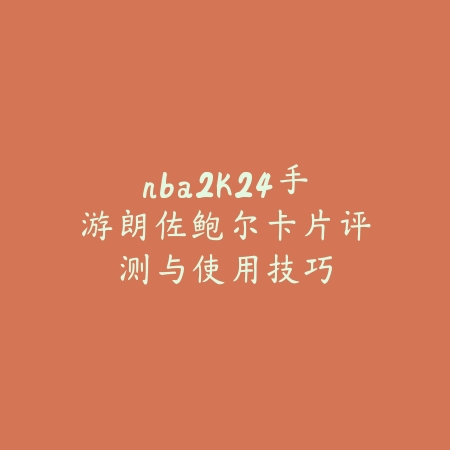 nba2k24手游朗佐鲍尔卡片评测与使用技巧_绿色下载网_游戏攻略_