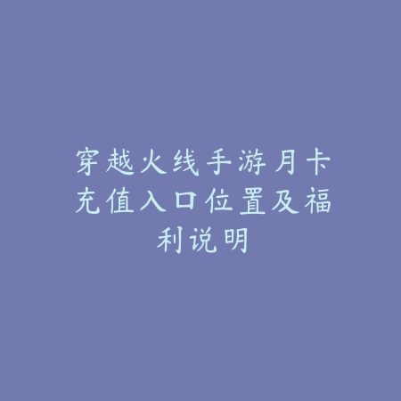 穿越火线手游月卡充值入口位置及福利说明_绿色下载网_游戏攻略_