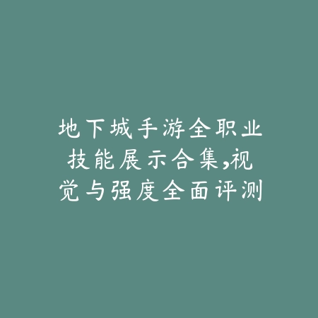 地下城手游全职业技能展示合集，视觉与强度全面评测_绿色下载网_手游攻略_