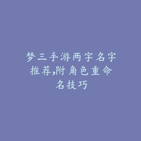梦三手游两字名字推荐，附角色重命名技巧_绿色下载网_手游资讯_
