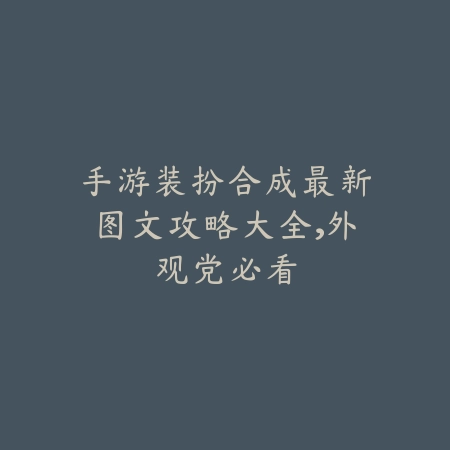 手游装扮合成最新图文攻略大全，外观党必看_绿色下载网_游戏攻略_