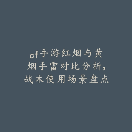 cf手游红烟与黄烟手雷对比分析，战术使用场景盘点_绿色下载网_游戏攻略_
