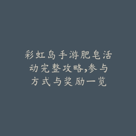 彩虹岛手游肥皂活动完整攻略,参与方式与奖励一览_绿色下载网_游戏攻略 彩虹岛手游肥皂活动完整攻略,参与方式与奖励一览-绿色下载网
