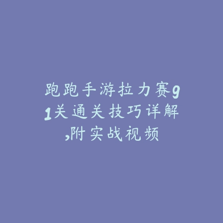 跑跑手游拉力赛91关通关技巧详解，附实战视频_绿色下载网_游戏攻略_