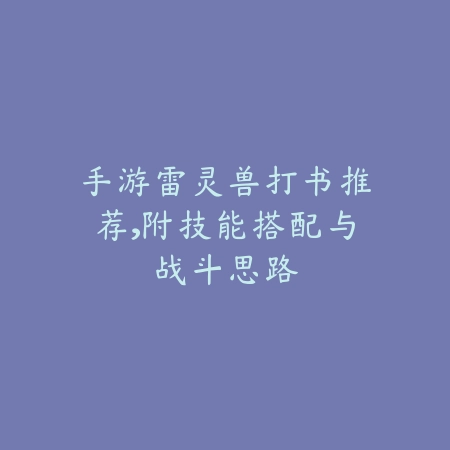 手游雷灵兽打书推荐,附技能搭配与战斗思路_绿色下载网_游戏攻略 手游雷灵兽打书推荐,附技能搭配与战斗思路-绿色下载网