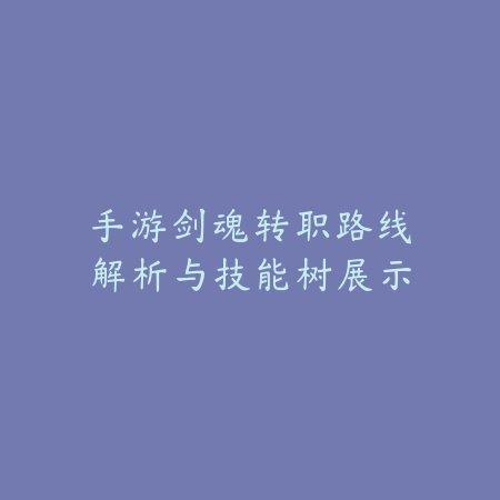 手游剑魂转职路线解析与技能树展示_绿色下载网_游戏攻略 手游剑魂转职路线解析与技能树展示-绿色下载网