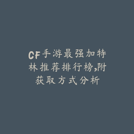 CF手游最强加特林推荐排行榜,附获取方式分析_绿色下载网_游戏攻略 CF手游最强加特林推荐排行榜,附获取方式分析-绿色下载网