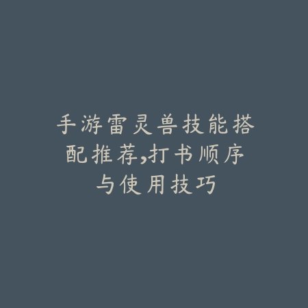 手游雷灵兽技能搭配推荐,打书顺序与使用技巧_绿色下载网_游戏攻略 手游雷灵兽技能搭配推荐,打书顺序与使用技巧-绿色下载网
