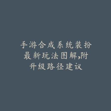 手游合成系统装扮最新玩法图解,附升级路径建议_绿色下载网_游戏攻略 手游合成系统装扮最新玩法图解,附升级路径建议-绿色下载网