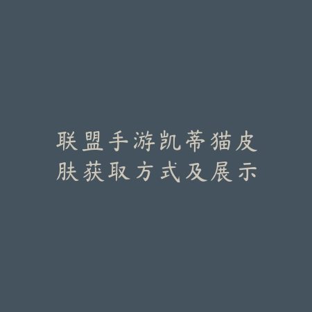 联盟手游凯蒂猫皮肤获取方式及展示_绿色下载网_游戏资讯 联盟手游凯蒂猫皮肤获取方式及展示-绿色下载网