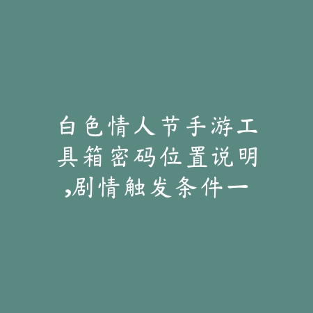 白色情人节手游工具箱密码位置说明,剧情触发条件一览_绿色下载网_游戏攻略 白色情人节手游工具箱密码位置说明,剧情触发条件一览-绿色下载网