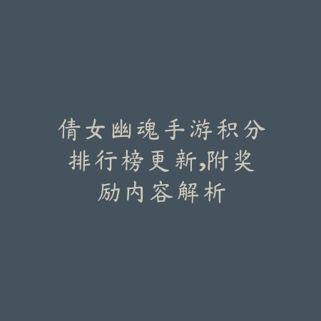 倩女幽魂手游积分排行榜更新,附奖励内容解析_绿色下载网_游戏资讯 倩女幽魂手游积分排行榜更新,附奖励内容解析-绿色下载网