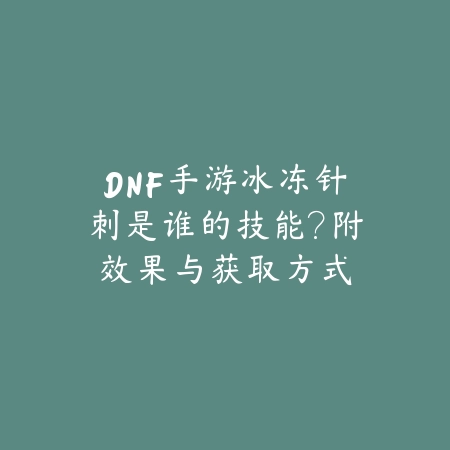 DNF手游冰冻针刺是谁的技能?附效果与获取方式_绿色下载网_游戏攻略 DNF手游冰冻针刺是谁的技能?附效果与获取方式-绿色下载网