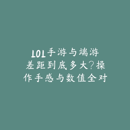 LOL手游与端游差距到底多大？操作手感与数值全对比_绿色下载网_手游资讯_