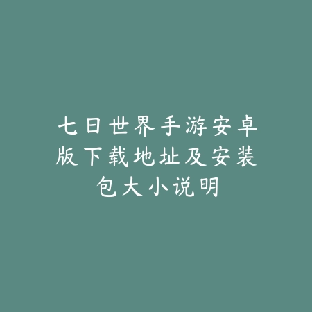 七日世界手游安卓版下载地址及安装包大小说明_绿色下载网_游戏资讯 七日世界手游安卓版下载地址及安装包大小说明-绿色下载网
