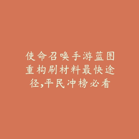 使命召唤手游蓝图重构刷材料最快途径，平民冲榜必看_绿色下载网_游戏攻略_