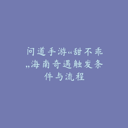 问道手游“甜不乖”海南奇遇触发条件与流程_绿色下载网_游戏攻略 问道手游“甜不乖”海南奇遇触发条件与流程-绿色下载网