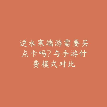 逆水寒端游需要买点卡吗？与手游付费模式对比_绿色下载网_手游资讯_