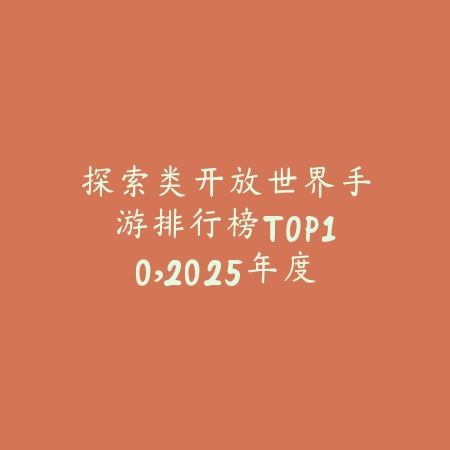 探索类开放世界手游排行榜TOP10,2025年度精选_绿色下载网_游戏推荐 探索类开放世界手游排行榜TOP10,2025年度精选-绿色下载网