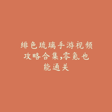 绯色琉璃手游视频攻略合集，零氪也能通关_绿色下载网_游戏攻略_