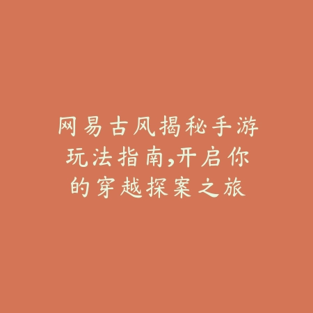 网易古风揭秘手游玩法指南,开启你的穿越探案之旅_绿色下载网_游戏攻略 网易古风揭秘手游玩法指南,开启你的穿越探案之旅-绿色下载网