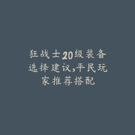 狂战士20级装备选择建议，平民玩家推荐搭配_绿色下载网_游戏攻略_