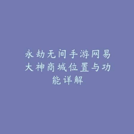 永劫无间手游网易大神商城位置与功能详解_绿色下载网_游戏攻略 永劫无间手游网易大神商城位置与功能详解-绿色下载网