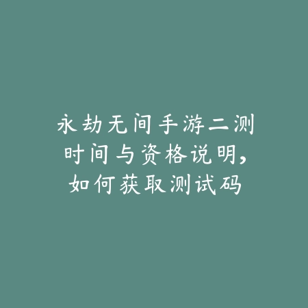 永劫无间手游二测时间与资格说明,如何获取测试码_绿色下载网_手游资讯 永劫无间手游二测时间与资格说明,如何获取测试码-绿色下载网