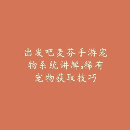出发吧麦芬手游宠物系统讲解,稀有宠物获取技巧_绿色下载网_游戏攻略 出发吧麦芬手游宠物系统讲解,稀有宠物获取技巧-绿色下载网