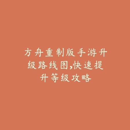 方舟重制版手游升级路线图,快速提升等级攻略_绿色下载网_游戏攻略 方舟重制版手游升级路线图,快速提升等级攻略-绿色下载网
