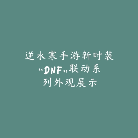 逆水寒手游新时装“DNF”联动系列外观展示_绿色下载网_手游资讯 逆水寒手游新时装“DNF”联动系列外观展示-绿色下载网