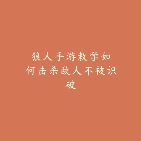 狼人手游教学:如何击杀敌人不被识破_绿色下载网_游戏攻略 狼人手游教学:如何击杀敌人不被识破-绿色下载网