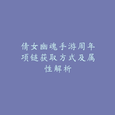 倩女幽魂手游周年项链获取方式及属性解析_绿色下载网_游戏攻略 倩女幽魂手游周年项链获取方式及属性解析-绿色下载网