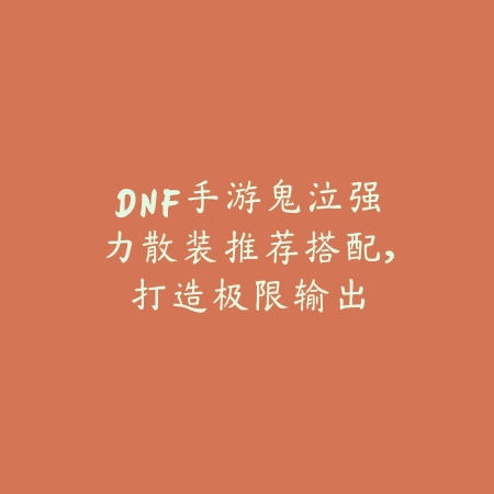 DNF手游鬼泣强力散装推荐搭配，打造极限输出_绿色下载网_游戏攻略_