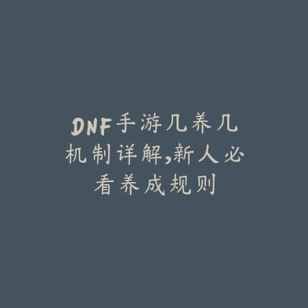 DNF手游几养几机制详解，新人必看养成规则_绿色下载网_游戏攻略_