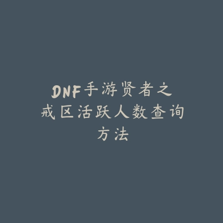 DNF手游贤者之戒区活跃人数查询方法_绿色下载网_游戏攻略_