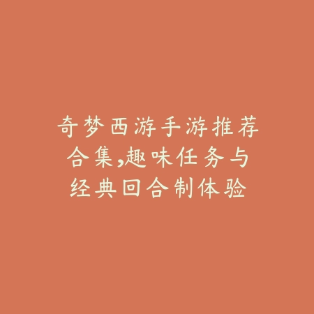 奇梦西游手游推荐合集,趣味任务与经典回合制体验_绿色下载网_游戏推荐 奇梦西游手游推荐合集,趣味任务与经典回合制体验-绿色下载网