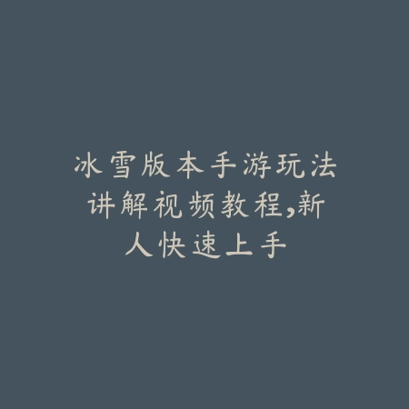 冰雪版本手游玩法讲解视频教程,新人快速上手_绿色下载网_游戏攻略 冰雪版本手游玩法讲解视频教程,新人快速上手-绿色下载网